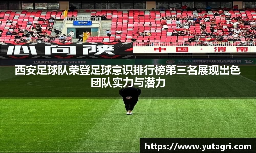 西安足球队荣登足球意识排行榜第三名展现出色团队实力与潜力