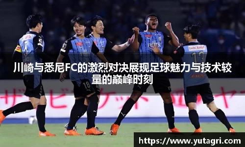 川崎与悉尼FC的激烈对决展现足球魅力与技术较量的巅峰时刻